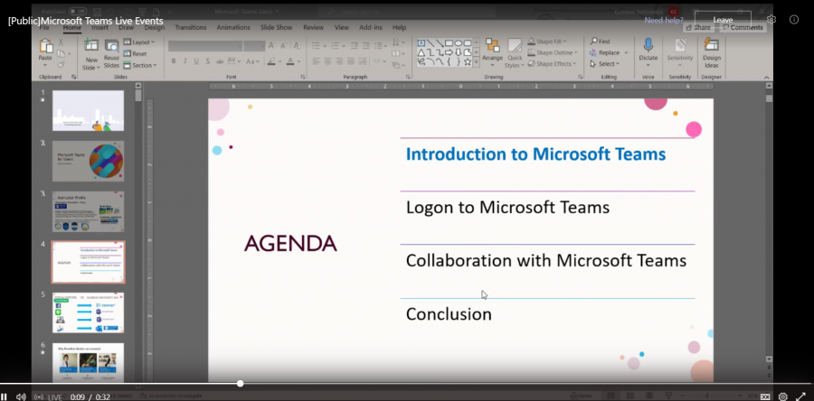 [Publ- Microsoft Teams Live Even 
Regt 
Sides Section 
0:09 
O 
Share outl,ne - 
Shape [Meets • 
Serwt'vwt-y 
*lect 
ve• •goph 
Introduction to Microsoft Teams 
Logon to Microsoft Teams 
AGENDA 
Collaboration with Microsoft Teams 
Conclusion 